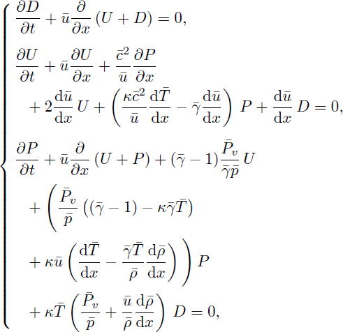 Mathematical equation: $$ \begin{aligned} \left\{ \begin{aligned}&\dfrac{\partial D}{\partial t} + \bar{u} \dfrac{\partial }{\partial x}\,(U + D) = 0,\\&\dfrac{\partial U}{\partial t} + \bar{u} \dfrac{\partial U}{\partial x} + \frac{\bar{c}^2}{\bar{u}} \dfrac{\partial P}{\partial x}\\&~~+ 2 \dfrac{\mathrm{d} \bar{u}}{\mathrm{d} x}\,U +\left( \frac{\kappa \bar{c}^2}{\bar{u}} \dfrac{\mathrm{d} \bar{T}}{\mathrm{d} x} - \bar{\gamma } \dfrac{\mathrm{d} \bar{u}}{\mathrm{d} x} \right)\,P + \dfrac{\mathrm{d} \bar{u}}{\mathrm{d} x}\,D = 0,\\&\dfrac{\partial P}{\partial t} + \bar{u} \dfrac{\partial }{\partial x}\,(U + P) + (\bar{\gamma }-1) \frac{\bar{P}_v}{\bar{\gamma } \bar{p}}\,U\\&~~+ \Bigg (\frac{\bar{P}_v}{\bar{p}} \left( (\bar{\gamma }-1) - \kappa \bar{\gamma } \bar{T} \right) \\&~~+ \kappa \bar{u} \left( \dfrac{\mathrm{d} \bar{T}}{\mathrm{d} x} - \frac{\bar{\gamma } \bar{T}}{\bar{\rho }} \dfrac{\mathrm{d} \bar{\rho }}{\mathrm{d} x} \right) \Bigg )\,P\\&~~+ \kappa \bar{T} \left( \frac{\bar{P}_v}{\bar{p}} + \frac{\bar{u}}{\bar{\rho }} \dfrac{\mathrm{d} \bar{\rho }}{\mathrm{d} x} \right)\,D = 0, \end{aligned} \right. \end{aligned} $$