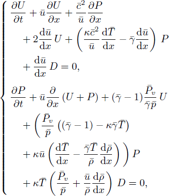 Mathematical equation: $$ \begin{aligned} \left\{ \begin{aligned}&\dfrac{\partial U}{\partial t}+ \bar{u} \dfrac{\partial U}{\partial x} + \frac{\bar{c}^2}{\bar{u}} \dfrac{\partial P}{\partial x}\\&\quad + 2 \dfrac{\mathrm{d} \bar{u}}{\mathrm{d} x}\,U +\left( \frac{\kappa \bar{c}^2}{\bar{u}} \dfrac{\mathrm{d} \bar{T}}{\mathrm{d} x} - \bar{\gamma } \dfrac{\mathrm{d} \bar{u}}{\mathrm{d} x} \right)\,P \\&\quad + \dfrac{\mathrm{d} \bar{u}}{\mathrm{d} x}\,D = 0,\\&\dfrac{\partial P}{\partial t} + \bar{u} \dfrac{\partial }{\partial x}\,(U + P) + (\bar{\gamma }-1) \frac{\bar{P}_v}{\bar{\gamma } \bar{p}}\,U\\&\quad + \bigg (\frac{\bar{P}_v}{\bar{p}} \left( (\bar{\gamma }-1) - \kappa \bar{\gamma } \bar{T} \right) \\&\quad + \kappa \bar{u} \left( \dfrac{\mathrm{d} \bar{T}}{\mathrm{d} x} - \frac{\bar{\gamma } \bar{T}}{\bar{\rho }} \dfrac{\mathrm{d} \bar{\rho }}{\mathrm{d} x} \right) \bigg )\,P\\&\quad + \kappa \bar{T} \left( \frac{\bar{P}_v}{\bar{p}} + \frac{\bar{u}}{\bar{\rho }} \dfrac{\mathrm{d} \bar{\rho }}{\mathrm{d} x} \right)\,D = 0, \end{aligned} \right. \end{aligned} $$