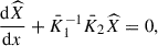 Mathematical equation: $$ \begin{aligned} \dfrac{\mathrm{d} \widehat{X}}{\mathrm{d} x} + \bar{K}_1^{-1} \bar{K}_2 \widehat{X} = 0, \end{aligned} $$