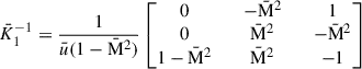 Mathematical equation: $$ \begin{aligned} \bar{K}_1^{-1} = \dfrac{1}{\bar{u}(1 - \bar{\mathrm{M} }^2)} \begin{bmatrix} 0&\quad -\bar{\mathrm{M} }^2&\quad 1 \\ 0&\quad \bar{\mathrm{M} }^2&\quad -\bar{\mathrm{M} }^2 \\ 1 - \bar{\mathrm{M} }^2&\quad \bar{\mathrm{M} }^2&\quad -1 \end{bmatrix} \end{aligned} $$