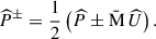 Mathematical equation: $$ \begin{aligned} \widehat{P}^{\pm } = \dfrac{1}{2}\left(\widehat{P} \pm \bar{\mathrm{M} }\,\widehat{U} \right). \end{aligned} $$