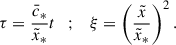 Mathematical equation: $$ \begin{aligned} \tau&= \dfrac{\bar{c}_*}{\tilde{x}_*}t \quad ; \quad \xi =\left(\dfrac{\tilde{x}}{\tilde{x}_*}\right)^2. \end{aligned} $$