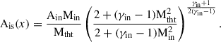 Mathematical equation: $$ \begin{aligned} \mathrm{A} _{\mathrm{is} }(x) = \dfrac{\mathrm{A} _{\mathrm{in} } \mathrm{M} _{\mathrm{in} }}{\mathrm{M} _{\mathrm{tht} }} \left( \dfrac{2 + (\gamma _{\mathrm{in} } - 1)\mathrm{M} _{\mathrm{tht} }^2}{2 + (\gamma _{\mathrm{in} } - 1)\mathrm{M} _{\mathrm{in} }^2} \right)^{\frac{\gamma _{\mathrm{in} } + 1}{2(\gamma _{\mathrm{in} } - 1)}}. \end{aligned} $$