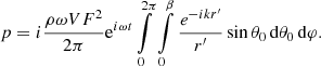 Mathematical equation: $$ \begin{aligned} p = i\frac{{\rho \omega V{F^2}}}{{2\pi }}{{\mathop \mathrm{e}\nolimits } ^{i\omega t}}\int \limits _0^{2\pi } {\int \limits _0^\beta {\frac{{{e^{ - ikr^{\prime }}}}}{{r^{\prime }}}} } \sin \theta _0\,\mathrm{d}\theta _0\,\mathrm{d}\varphi . \end{aligned} $$