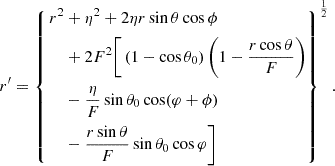 Mathematical equation: $$ \begin{aligned} r^{\prime } = \left\{ \begin{aligned} {r^2}&+ {\eta ^2} + 2\eta r\sin \theta \cos \phi \\&+ 2{F^2}\Bigg [\left(1 - \cos \theta _0\right)\left(1 - \frac{{r\cos \theta }}{F}\right) \\ &- \frac{\eta }{F}\sin \theta _0\cos (\varphi + \phi ) \\ &- \frac{{r\sin \theta }}{F}\sin \theta _0\cos \varphi \Bigg ]\end{aligned}\right\} ^{\frac{1}{2}}. \end{aligned} $$
