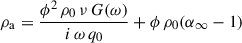 Mathematical equation: $$ \begin{aligned} \rho _{\mathrm{a} } = \frac{\phi ^2 \, \rho _0 \, \nu \, G(\omega )}{i \, \omega \, q_0} + \phi \, \rho _0 {\left(\alpha _{\infty } - 1\right)} \end{aligned} $$