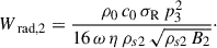 Mathematical equation: $$ \begin{aligned} W_{\text{ rad},2} = \frac{\rho _0 \, c_0 \, \sigma _{\mathrm{R} } \, p_3^2}{16 \, \omega \, \eta \, \rho _{s2} \, \sqrt{\rho _{s2} \, B_2}}\cdot \end{aligned} $$
