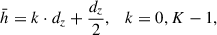 Mathematical equation: $$ \begin{aligned} \bar{h}=k\cdot d_z+\frac{d_z}{2},\quad k=0,K-1, \end{aligned} $$