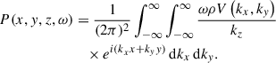 Mathematical equation: $$ \begin{aligned} P(x,y,z,\omega )&= \frac{1}{(2\pi )^{2}} \int _{- \infty }^{\infty }\int _{- \infty }^{\infty } \frac{\omega \rho V\left( k_{x},k_{y} \right)}{k_{z}}\nonumber \\&\quad \times e^{i{(k}_{x}x + k_{y}y)}\,\mathrm{d}k_{x}\,\mathrm{d}k_{y}. \end{aligned} $$