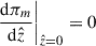 Mathematical equation: $$ \begin{aligned}&\left.\frac{\mathrm{d}\pi _m}{\mathrm{d}\hat{z}}\right|_{\hat{z}=0} = 0 \end{aligned} $$