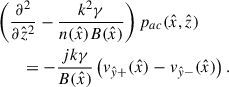Mathematical equation: $$ \begin{aligned}&\left( \frac{\partial ^2}{\partial \hat{z}^2} - \frac{k^2\gamma }{{n}(\hat{x})B(\hat{x})}\right) p_{ac}(\hat{x},\hat{z})\nonumber \\&\qquad = -\frac{jk\gamma }{B(\hat{x})} \left(v_{\hat{y}+}(\hat{x})-v_{\hat{y}-}(\hat{x}) \right). \end{aligned} $$