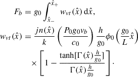 Mathematical equation: $$ \begin{aligned} F_b&= g_0 \int _{\hat{x}_-}^{\hat{x}_+} w_{vt}(\hat{x}) \,\mathrm{d}\hat{x},\\ w_{vt}(\hat{x})&= \frac{j{n}(\hat{x})}{k} \left(\frac{P_0g_0v_b}{c_0}\right) \frac{h}{g_0} \phi _0\left(\frac{g_0}{L}\hat{x} \right) \nonumber \\&\quad \times \left[ 1 -\frac{\tanh [\mathrm{\Gamma }(\hat{x})\frac{h}{g_0}]}{\mathrm{\Gamma }(\hat{x})\frac{h}{g_0}} \right]\cdot \end{aligned} $$