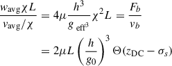 Mathematical equation: $$ \begin{aligned} \frac{w_{\rm avg}\chi L}{v_{\rm avg}/\chi }&= 4\mu \frac{h^3}{g_{\text{ eff}^3}}\chi ^2L = \frac{F_b}{v_b} \nonumber \\&= 2\mu L\left(\frac{h}{g_0}\right)^3 \mathrm{\Theta }(z_{\rm DC}-\sigma _s) \end{aligned} $$