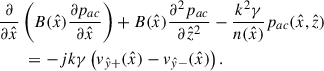 Mathematical equation: $$ \begin{aligned}&\frac{\partial }{\partial \hat{x}}\left(B(\hat{x})\frac{\partial p_{ac}}{\partial \hat{x}}\right) + B(\hat{x}) \frac{\partial ^2p_{ac}}{\partial \hat{z}^2} - \frac{k^2\gamma }{{n}(\hat{x})}p_{ac}(\hat{x},\hat{z})\nonumber \\&\qquad = -jk\gamma \left(v_{\hat{y}+}(\hat{x})-v_{\hat{y}-}(\hat{x})\right). \end{aligned} $$