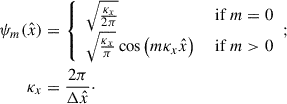 Mathematical equation: $$ \begin{aligned} \psi _m(\hat{x})&= {\left\{ \begin{array}{ll} \sqrt{\frac{\kappa _x}{2\pi }}&\text{ if}\;m=0 \\ \sqrt{\frac{\kappa _x}{\pi }} \cos \left(m\kappa _x\hat{x}\right)&\text{ if}\;m>0 \end{array}\right.};\nonumber \\ \kappa _x&= \frac{2\pi }{\mathrm{\Delta }\hat{x}}\cdot \end{aligned} $$