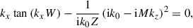 Mathematical equation: $$ \begin{aligned} k_x \tan \left(k_x W\right) - \frac{1}{\mathrm{i} k_0 Z} \left(\mathrm{i} k_0 - \mathrm{i} Mk_z \right)^2 = 0, \end{aligned} $$
