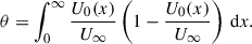 Mathematical equation: $$ \begin{aligned} \theta = \int _0 ^\infty \dfrac{U_0(x)}{U_\infty } \left( 1 - \dfrac{U_0(x)}{U_\infty } \right)\,\mathrm{d} x. \end{aligned} $$