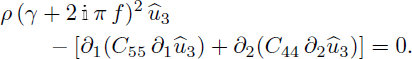 Mathematical equation: $$ \begin{aligned}&\rho (\gamma +2\,\mathbb{i} \,\pi \,f)^2\, \widehat{u}_{3} - {\left[\partial _{1} {\left(C_{55}\,\partial _{1}\widehat{u}_{3}\right)} + \partial _{2} {\left(C_{44}\,\partial _{2}\widehat{u}_{3}\right)}\right]} = 0. \end{aligned} $$