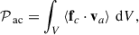 Mathematical equation: $$ \begin{aligned} \mathcal{P} _{\text{ ac}} = \int _V \left\langle \mathbf f _c \cdot \mathbf v _a \right\rangle \, \mathrm{d} V, \end{aligned} $$