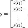 Mathematical equation: $$ \begin{aligned} \mathbf y = \begin{bmatrix} s(t_1) \\ s(t_2) \\ \vdots \\ s(t_k) \end{bmatrix}. \end{aligned} $$