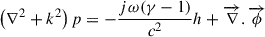 Mathematical equation: $$ \begin{aligned} \left(\nabla ^2 + k^2 \right)p=-\dfrac{j\omega (\gamma -1)}{c^2}h + \overrightarrow{\nabla }.\overrightarrow{\phi } \end{aligned} $$