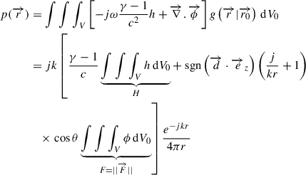 Mathematical equation: $$ \begin{aligned} p(\overrightarrow{r})&=\int \int \int _V\left[-j\omega \dfrac{\gamma -1}{c^2}h + \overrightarrow{\nabla } . \overrightarrow{\phi } \right] g\left(\overrightarrow{r}|\overrightarrow{r_0}\right)\,\mathrm{d}V_0\nonumber \\&= jk\left[\dfrac{\gamma -1}{c} \underbrace{\int \int \int _V h \,\mathrm{d}V_0}_{H} + {\text{ sgn}}\left(\overrightarrow{d} \cdot \overrightarrow{e}_z\right)\left(\dfrac{j}{kr}+1\right)\right.\nonumber \\&\quad \times \left. \cos {\theta } \underbrace{\int \int \int _V \phi \,\mathrm{d}V_0}_{F=||\overrightarrow{F} ||} \right]\dfrac{e^{-jkr}}{4\pi r} \end{aligned} $$