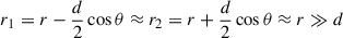 Mathematical equation: $ r_1 = r - \frac{d}{2} \cos \theta \approx r_2 = r +\frac{d}{2} \cos \theta \approx r \gg d $