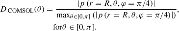 Mathematical equation: $$ \begin{aligned} D_{\text{ COMSOL}}(\theta )&=\frac{\left|p\left(r=R,\theta ,\varphi =\pi /4\right)\right|}{\max _{\theta \in [0,\pi ]}\left(\left|p\left(r=R,\theta , \varphi =\pi /4\right)\right|\right)},\nonumber \\&\quad \text{ for} \theta \in [0,\pi ]. \end{aligned} $$
