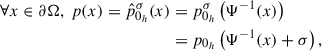Mathematical equation: $$ \begin{aligned} \begin{split} \forall x \in \partial \mathrm{\Omega }, ~ p(x) = \hat{p}_{0_h}^{\sigma }(x)&= p_{0_h}^{\sigma }\left(\mathrm{\Psi }^{-1}(x)\right) \\&= p_{0_h}\left(\mathrm{\Psi }^{-1}(x) + \sigma \right), \end{split} \end{aligned} $$