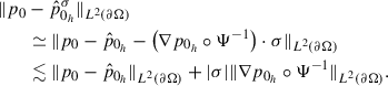 Mathematical equation: $$ \begin{aligned} \begin{aligned}&\Vert p_0 - \hat{p}_{0_h}^{\sigma }\Vert _{L^{2}(\partial \mathrm{\Omega })}\\&\qquad \simeq \Vert p_0 - \hat{p}_{0_h} - \left(\nabla p_{0_h} \circ \mathrm{\Psi }^{-1}\right) \cdot \sigma \Vert _{L^{2}(\partial \mathrm{\Omega })}\\&\qquad \lesssim \Vert p_0 - \hat{p}_{0_h}\Vert _{L^{2}(\partial \mathrm{\Omega })} + |\sigma | \Vert \nabla p_{0_h} \circ \mathrm{\Psi }^{-1}\Vert _{L^{2}(\partial \mathrm{\Omega })}. \end{aligned} \end{aligned} $$