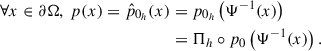 Mathematical equation: $$ \begin{aligned} \forall x \in \partial \mathrm{\Omega }, ~ p(x) = \hat{p}_{0_h}(x)&= p_{0_h}\left(\mathrm{\Psi }^{-1}(x)\right) \nonumber \\&= \mathrm{\Pi }_h \circ p_{0}\left(\mathrm{\Psi }^{-1}(x)\right). \end{aligned} $$