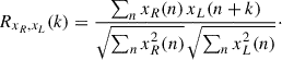 Mathematical equation: $$ \begin{aligned} R_{x_R,x_L}(k) = \frac{\sum _{n} x_R(n)\,x_L(n+k)}{\sqrt{\sum _{n} x_R^2(n)}\, \sqrt{\sum _{n} x_L^2(n)}}\cdot \end{aligned} $$