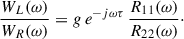Mathematical equation: $$ \begin{aligned} \frac{W_L(\omega )}{W_R(\omega )} = g\,e^{-j\omega \tau }\,\frac{R_{11}(\omega )}{R_{22}(\omega )}\cdot \end{aligned} $$
