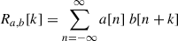 Mathematical equation: $ R_{a,b}[k] = \sum_{n=-\infty}^{\infty} a[n]\;b[n+k] $
