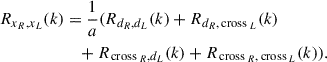 Mathematical equation: $$ \begin{aligned} R_{x_{R},x_L}(k)&= \frac{1}{a}(R_{d_R,d_L}(k) + R_{d_R,{{\,\mathrm{cross}\,}}_{L}}(k) \nonumber \\&\quad + R_{{{\,\mathrm{cross}\,}}_{R},d_L}(k) + R_{{{\,\mathrm{cross}\,}}_{R},{{\,\mathrm{cross}\,}}_{L}}(k)). \end{aligned} $$