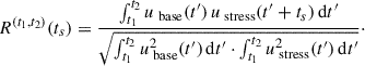 Mathematical equation: $$ \begin{aligned} R^{(t_1,t_2)}(t_s)= \frac{\int _{t_1}^{t_2} u_{\text{ base}}(t^{\prime })\,u_{\text{ stress}}(t^{\prime }+t_s)\,\mathrm{d} t^{\prime }}{\sqrt{\int _{t_1}^{t_2} u_{\text{ base}}^2(t^{\prime })\,\mathrm{d} t^{\prime } \cdot \int _{t_1}^{t_2} u_{\text{ stress}}^2(t^{\prime })\,\mathrm{d} t^{\prime }}}\cdot \end{aligned} $$