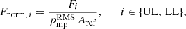 Mathematical equation: $$ \begin{aligned} F_{\mathrm{norm} ,\,i} = \frac{F_i}{p_\mathrm{mp} ^{\mathrm{RMS} } \, A_\mathrm{ref} }, \qquad i \in \{\mathrm{UL} ,\,\mathrm{LL} \}, \end{aligned} $$