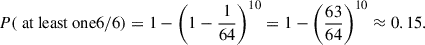 Mathematical equation: $$ P(\text{ at} \text{ least} \text{ one} 6/6)=1-\left(1-\frac{1}{64}\right)^{10} =1-\left(\frac{63}{64}\right)^{10}\approx 0.15. $$