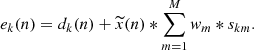 Mathematical equation: $$ \begin{aligned} e_{k}(n) = d_{k}(n) + \widetilde{x}(n) * \sum _{m=1}^{\MakeUppercase {m}} w_{m} * s_{km}. \end{aligned} $$