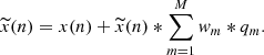 Mathematical equation: $$ \begin{aligned} \widetilde{x}(n) = x(n) + \widetilde{x}(n) * \sum _{m=1}^{\MakeUppercase {m}} w_{m} * q_{m}. \end{aligned} $$