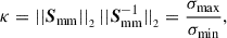 Mathematical equation: $$ \begin{aligned} \kappa = ||{\boldsymbol{S}}_{\mathrm{mm} } ||_{_{2}} \, ||{\boldsymbol{S}}_{\mathrm{mm} }^{-1} ||_{_{2}} = \frac{\sigma _{\max }}{\sigma _{\min }}, \end{aligned} $$