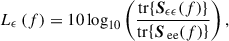 Mathematical equation: $$ \begin{aligned} L_{\epsilon } \left( f \right) = 10 \log _{10} \left( \frac{\mathrm{tr} \!\left\{ {\boldsymbol{S}}_{\epsilon \epsilon } \!\left( f \right) \right\} }{\mathrm{tr} \!\left\{ {\boldsymbol{S}}_{\text{ ee}} \!\left( f \right) \right\} }\right), \end{aligned} $$