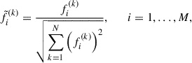 Mathematical equation: $$ \begin{aligned} \tilde{f}_{i}^{(k)} = \frac{f_{i}^{\left( k \right)}}{\sqrt{\displaystyle \sum _{k = 1}^{N}\left(f_{i}^{(k)}\right)^{2}}},\qquad i = 1, \dots , M, \end{aligned} $$