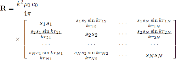 Mathematical equation: $$ \begin{aligned} {R}&= \frac{k^2\rho _{0}\,c_{0}}{4\pi }\\&\quad \times \left[ \begin{array}{cccc} s_1s_1&\quad \frac{s_1s_2\sin kr_{12}}{kr_{12}}&\quad \cdots&\quad \frac{s_1s_N\sin kr_{1N}}{kr_{1N}} \\\frac{s_2s_1\sin kr_{21}}{kr_{21}}&\quad s_2s_2&\quad \cdots&\quad \frac{s_2s_N\sin kr_{2N}}{kr_{2N}} \\\cdots&\quad \cdots&\quad \cdots&\quad \cdots \\ \frac{s_Ns_1\sin kr_{N1}}{kr_{N1}}&\quad \frac{s_Ns_2\sin kr_{N2}}{kr_{N2}}&\quad \cdots&\quad s_Ns_N \end{array} \right]\end{aligned} $$
