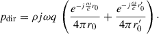 Mathematical equation: $$ \begin{aligned} p_{\rm dir}=\rho j\omega q\,\left(\frac{e^{_{-j\frac{\omega }{c}r_{0}}}}{4\pi r_{0}}+\frac{e^{_{-j\frac{\omega }{c}r_{0}^{\prime }}}}{4\pi r_{0}^{\prime }}\right)\cdot \end{aligned} $$
