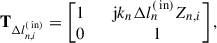 Mathematical equation: $$ \begin{aligned} \mathbf T _{\mathrm{\Delta } l_{n,i}^{(\text{ in})}}&= \begin{bmatrix} 1&\quad \mathrm{j} k_n \mathrm{\Delta } l_n^{(\text{ in})} Z_{n,i} \\ 0&\quad 1 \end{bmatrix}, \end{aligned} $$