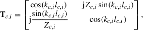 Mathematical equation: $$ \begin{aligned} \mathbf T_{c,i}&= \begin{bmatrix} \cos (k_{c,i} l_{c,i})&\quad \mathrm{j} Z_{c,i} \sin (k_{c,i} l_{c,i}) \\ \mathrm{j} \dfrac{\sin (k_{c,i} l_{c,i})}{Z_{c,i}}&\quad \cos (k_{c,i} l_{c,i}) \end{bmatrix}, \end{aligned} $$