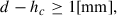 Mathematical equation: $$ \begin{aligned} d-h_c \ge 1 \mathrm{[mm]} , \end{aligned} $$