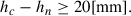 Mathematical equation: $$ \begin{aligned} h_c-h_n \ge 20 \mathrm{[mm]} . \end{aligned} $$